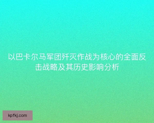 以巴卡尔马军团歼灭作战为核心的全面反击战略及其历史影响分析