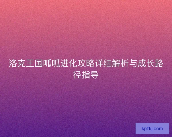 洛克王国呱呱进化攻略详细解析与成长路径指导