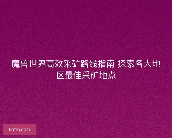 魔兽世界高效采矿路线指南 探索各大地区最佳采矿地点