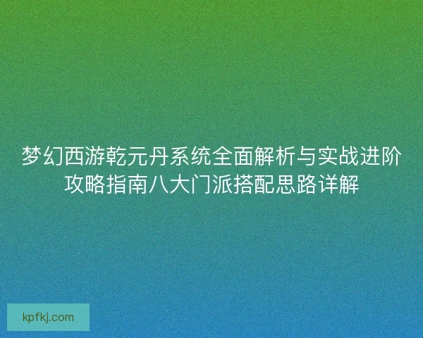 梦幻西游乾元丹系统全面解析与实战进阶攻略指南八大门派搭配思路详解