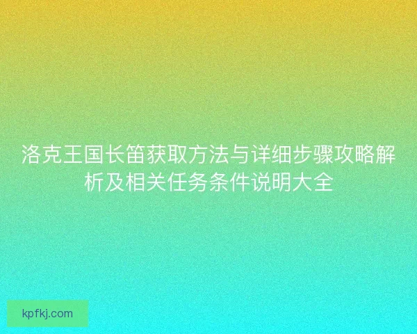 洛克王国长笛获取方法与详细步骤攻略解析及相关任务条件说明大全