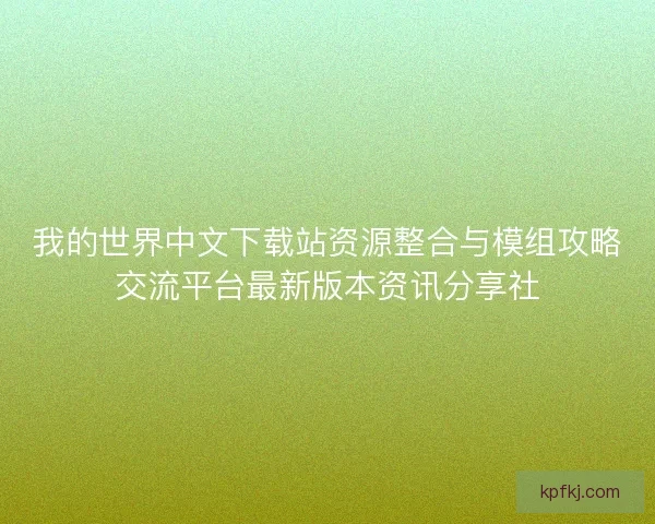 我的世界中文下载站资源整合与模组攻略交流平台最新版本资讯分享社