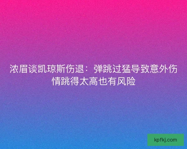 浓眉谈凯琼斯伤退:弹跳过猛导致意外伤情跳得太高也有风险 浓眉谈凯琼斯伤退:弹跳过猛导致意外伤情跳得太高也有风险