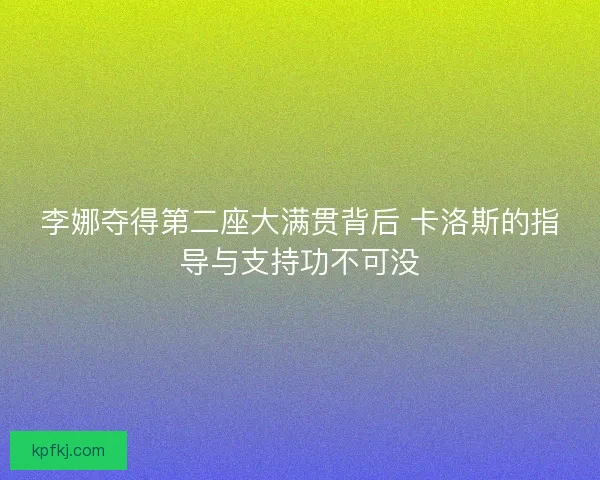 李娜夺得第二座大满贯背后 卡洛斯的指导与支持功不可没